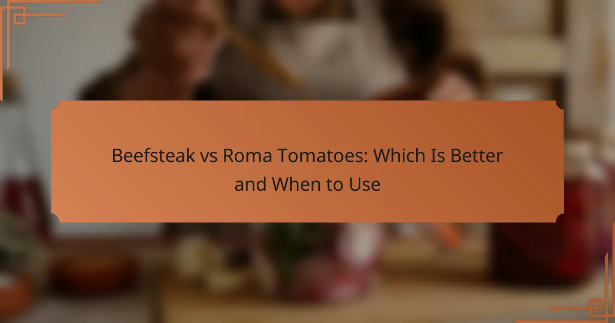 Beefsteak vs Roma Tomatoes: Which Is Better and When to Use