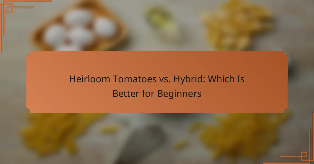 Heirloom Tomatoes vs. Hybrid: Which Is Better for Beginners
