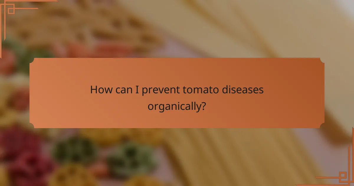 How can I prevent tomato diseases organically?