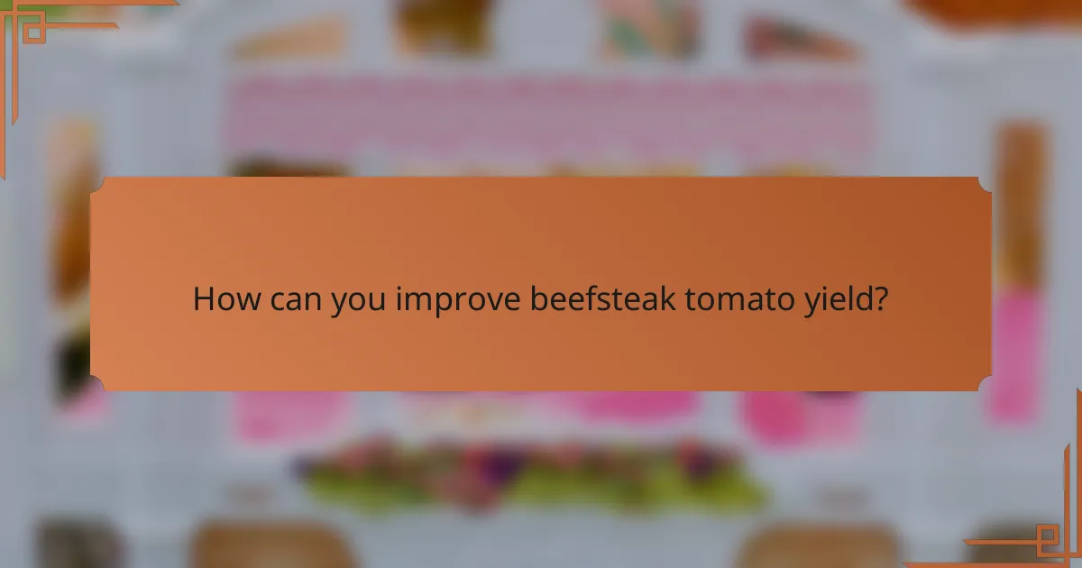 How can you improve beefsteak tomato yield?