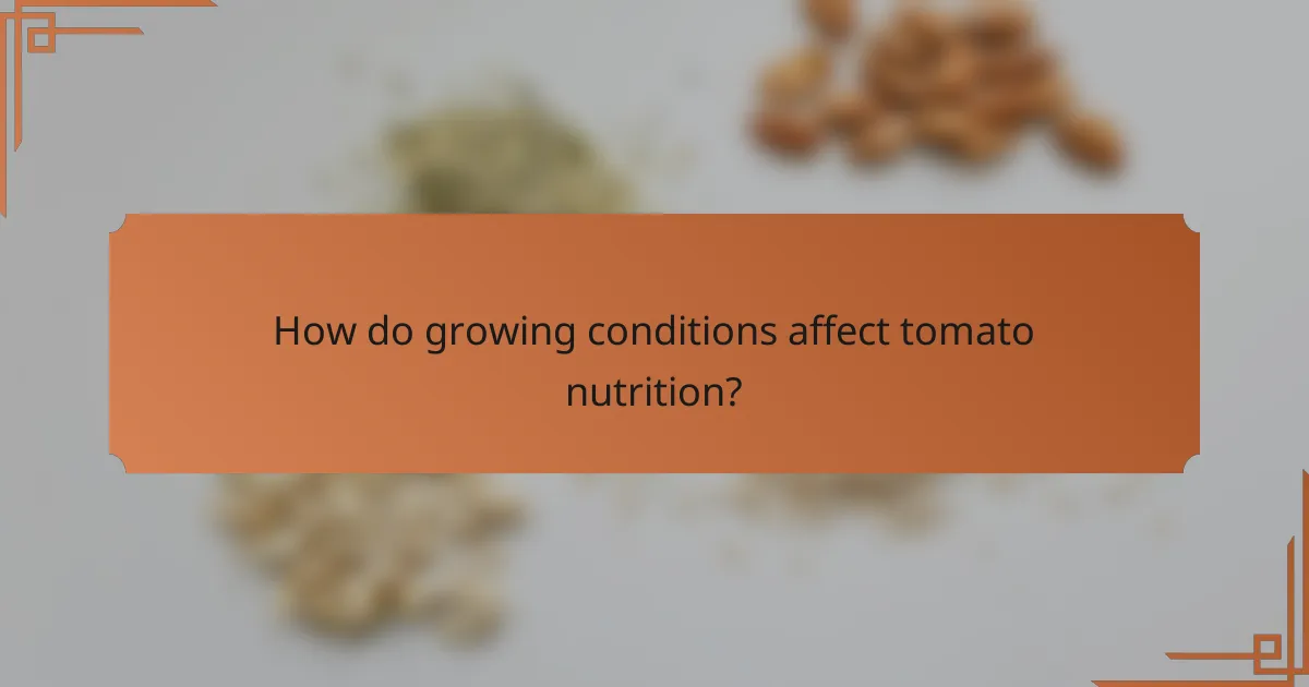 How do growing conditions affect tomato nutrition?