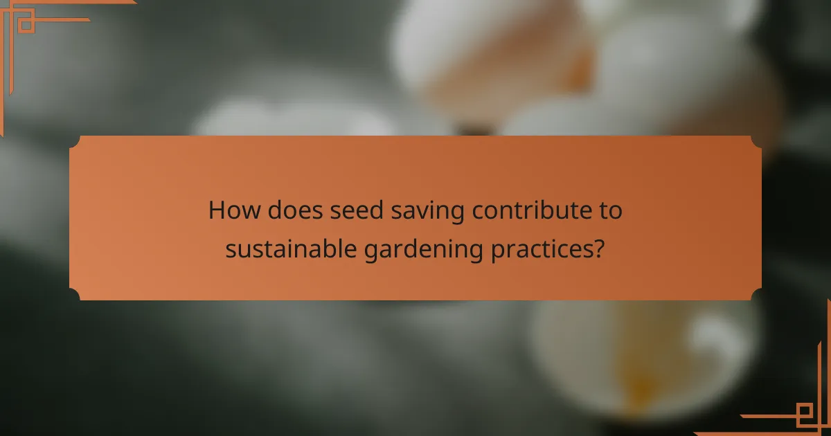 How does seed saving contribute to sustainable gardening practices?