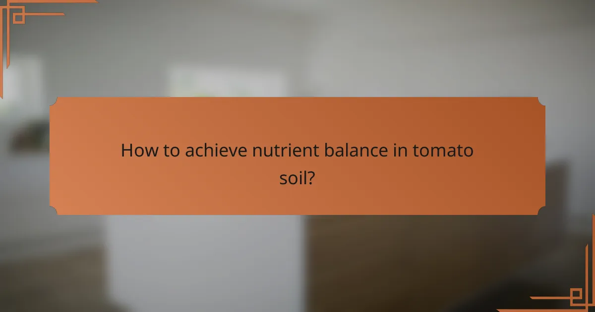 How to achieve nutrient balance in tomato soil?