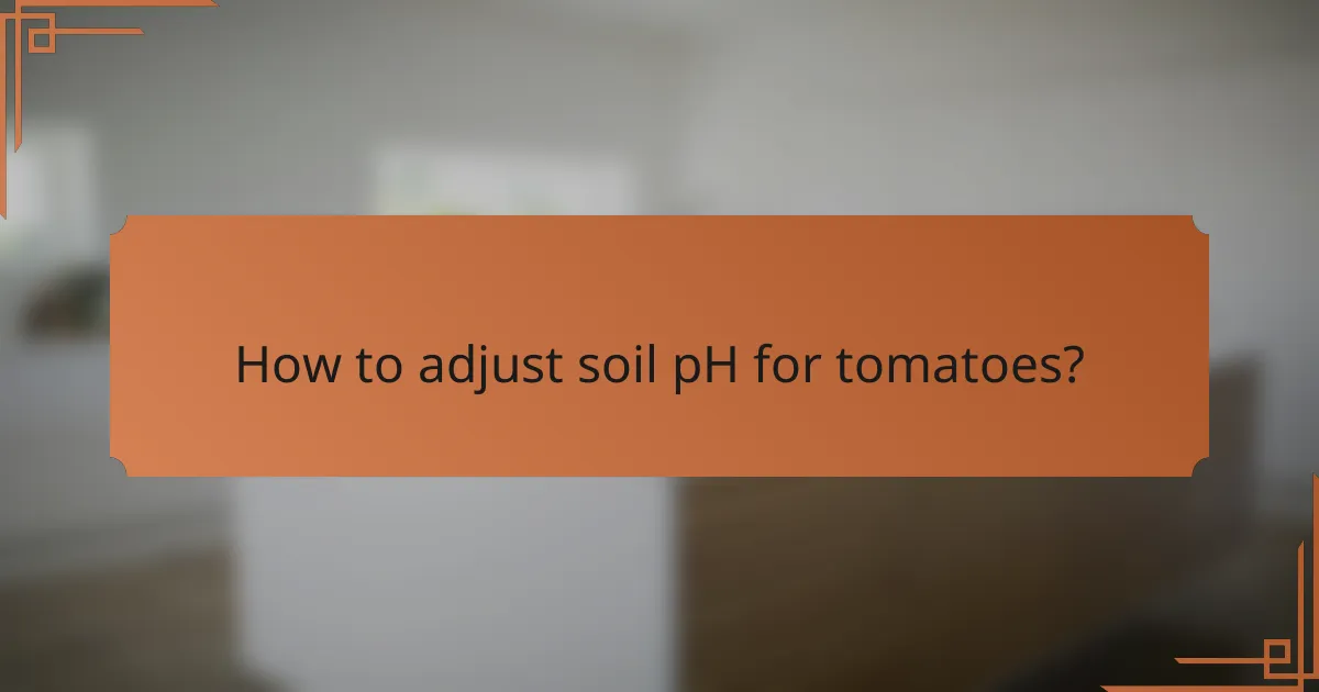 How to adjust soil pH for tomatoes?