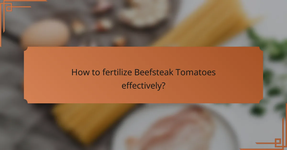 How to fertilize Beefsteak Tomatoes effectively?