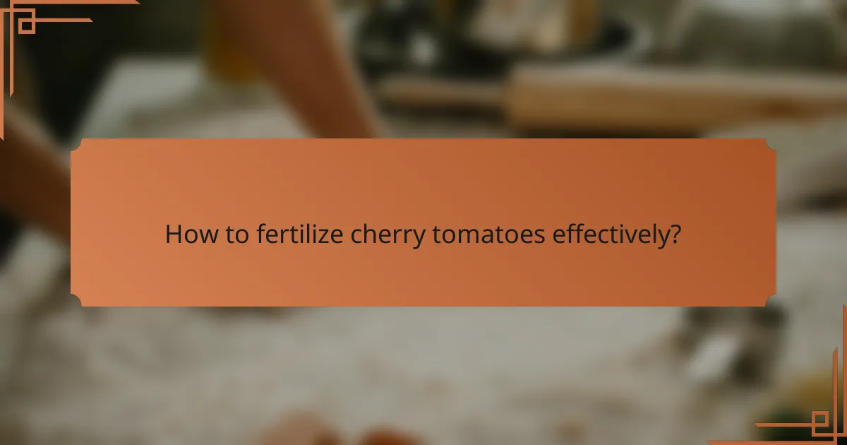 How to fertilize cherry tomatoes effectively?