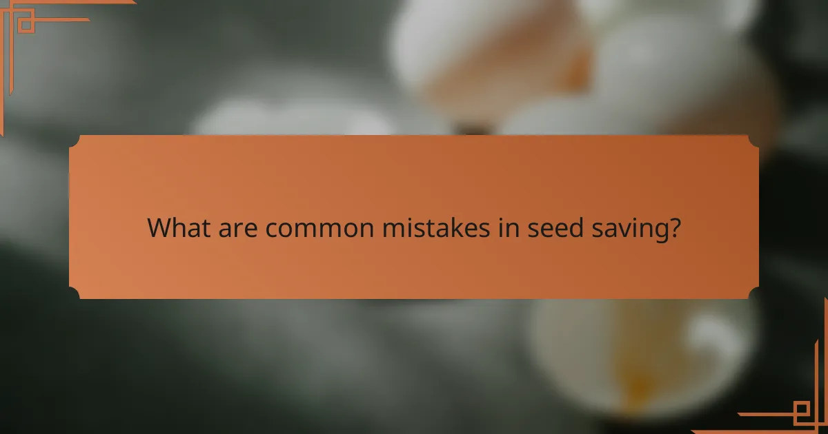 What are common mistakes in seed saving?