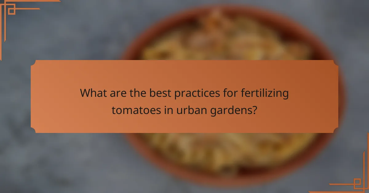 What are the best practices for fertilizing tomatoes in urban gardens?