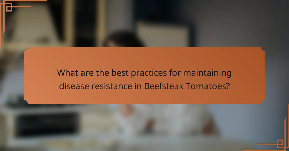 What are the best practices for maintaining disease resistance in Beefsteak Tomatoes?