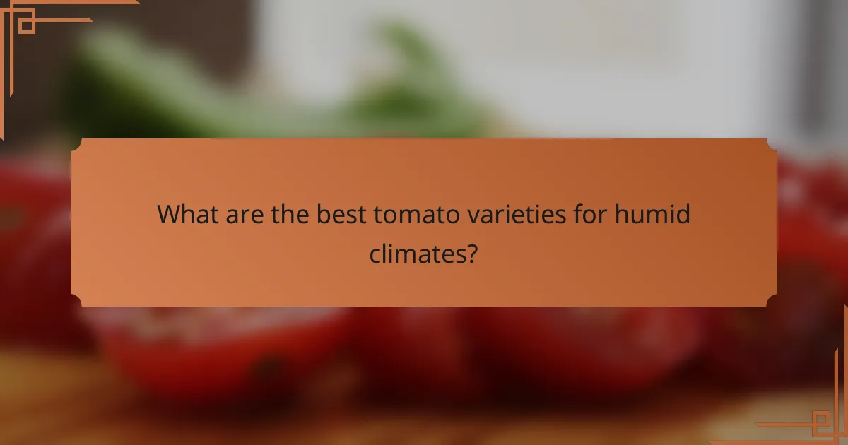 What are the best tomato varieties for humid climates?
