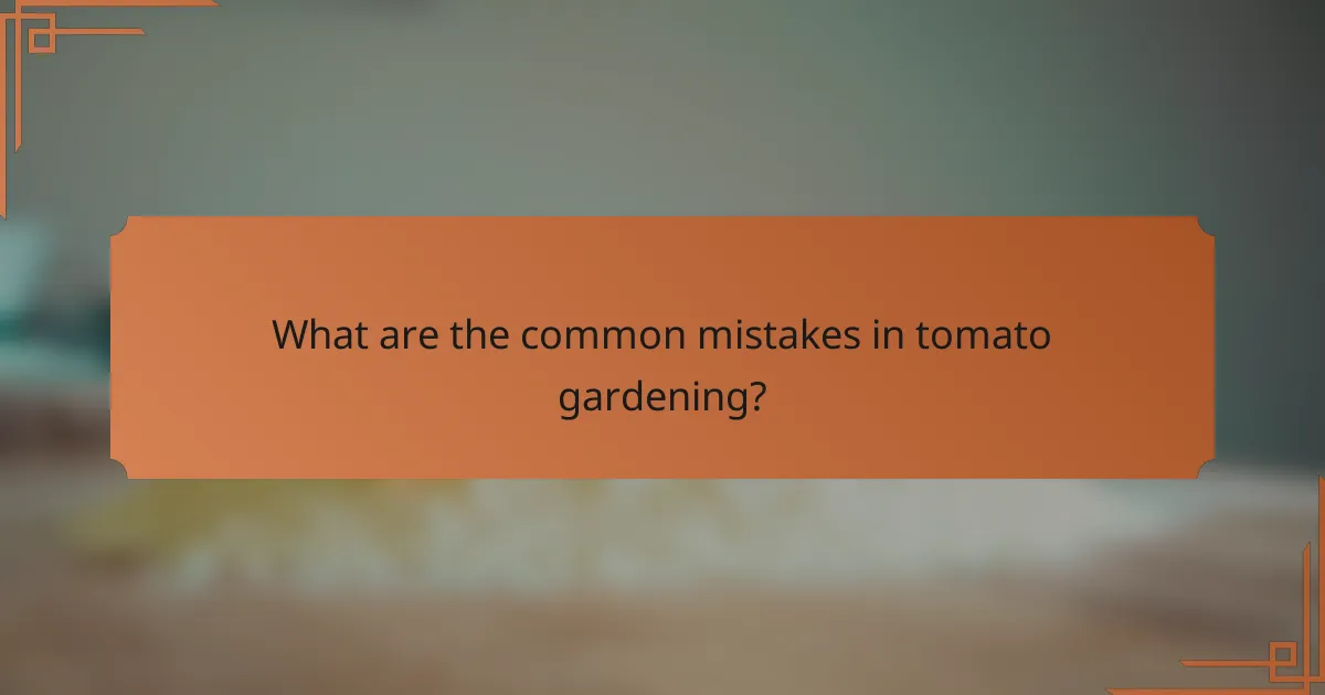 What are the common mistakes in tomato gardening?