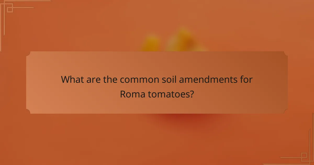 What are the common soil amendments for Roma tomatoes?