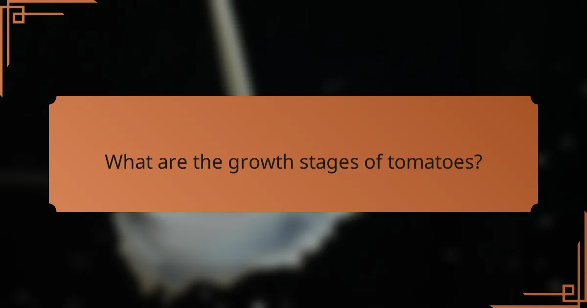 What are the growth stages of tomatoes?