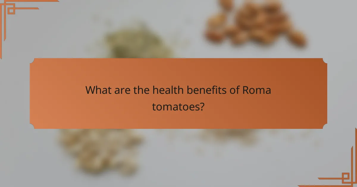 What are the health benefits of Roma tomatoes?