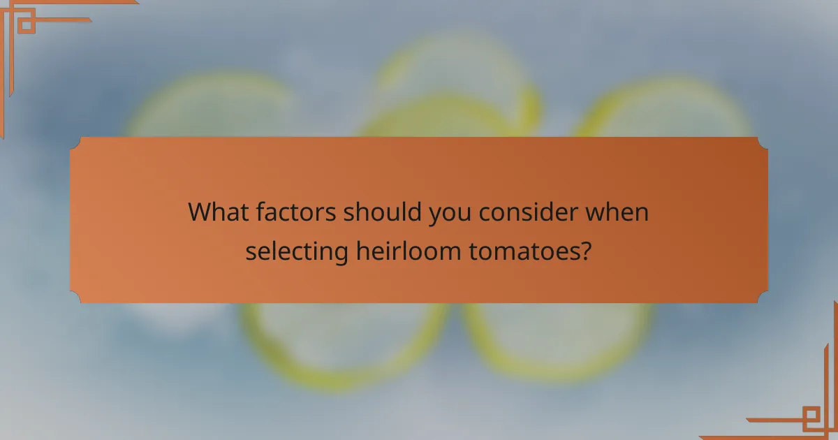What factors should you consider when selecting heirloom tomatoes?